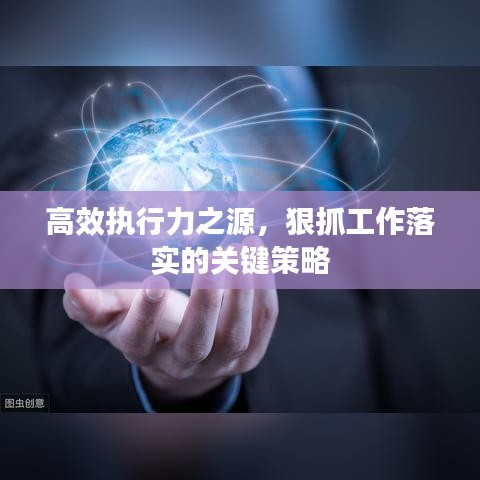 高效执行力之源，狠抓工作落实的关键策略