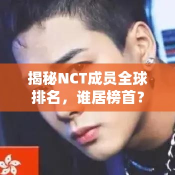揭秘NCT成员全球排名，谁居榜首？