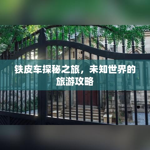 铁皮车探秘之旅，未知世界的旅游攻略
