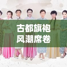 古都旗袍风潮席卷西安，旗袍美人引领时尚潮流