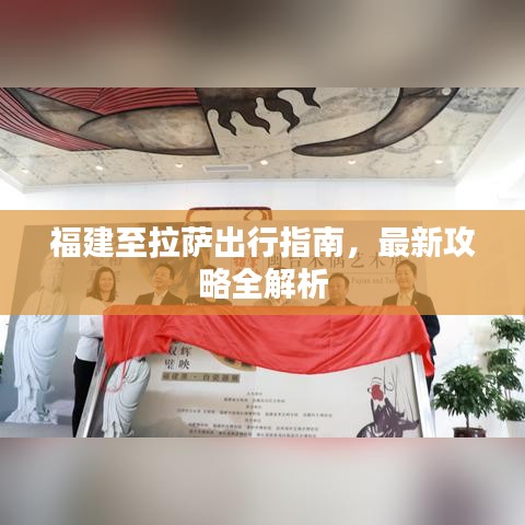 福建至拉萨出行指南，最新攻略全解析