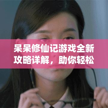 呆呆修仙记游戏全新攻略详解，助你轻松飞升！