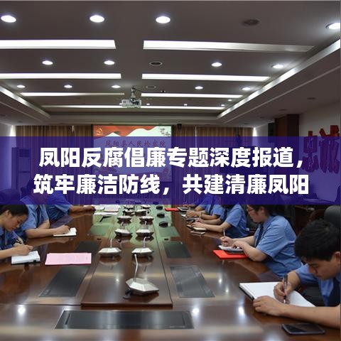 凤阳反腐倡廉专题深度报道，筑牢廉洁防线，共建清廉凤阳之路