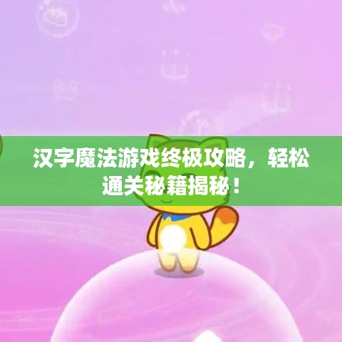 汉字魔法游戏终极攻略，轻松通关秘籍揭秘！