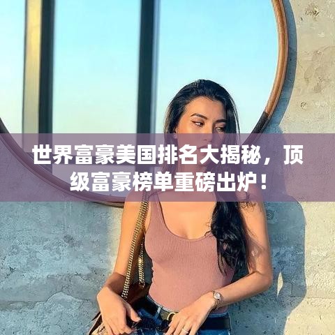 世界富豪美国排名大揭秘，顶级富豪榜单重磅出炉！