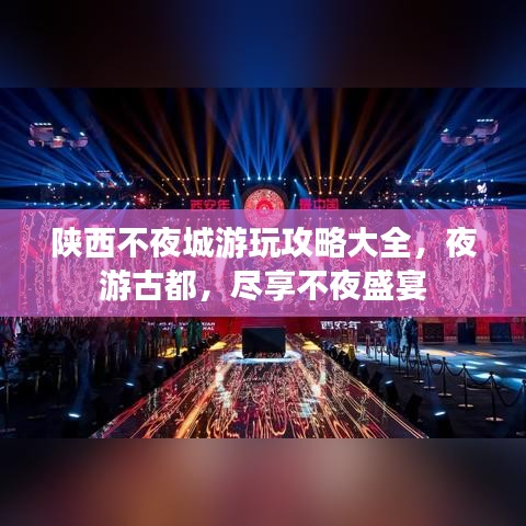 陕西不夜城游玩攻略大全，夜游古都，尽享不夜盛宴