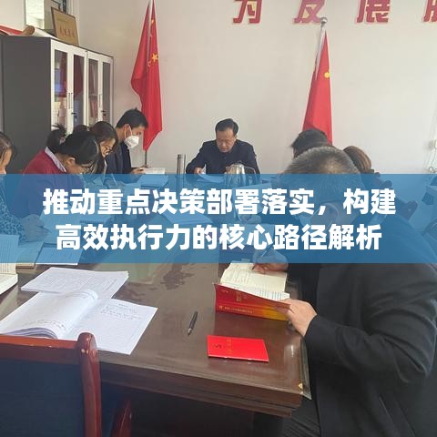 推动重点决策部署落实，构建高效执行力的核心路径解析