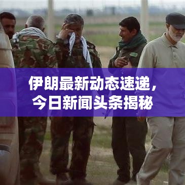 伊朗最新动态速递，今日新闻头条揭秘
