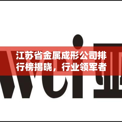 江苏省金属成形公司排行榜揭晓，行业领军者一览无余！