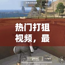 热门打狙视频，最新下载安装版，射击技巧大揭秘，极致体验射击乐趣！