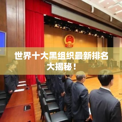 世界十大黑组织最新排名大揭秘！