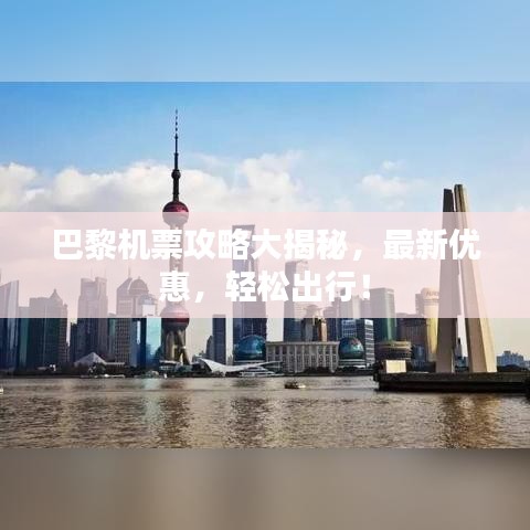 巴黎机票攻略大揭秘，最新优惠，轻松出行！
