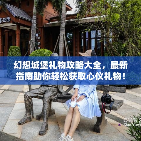 幻想城堡礼物攻略大全，最新指南助你轻松获取心仪礼物！