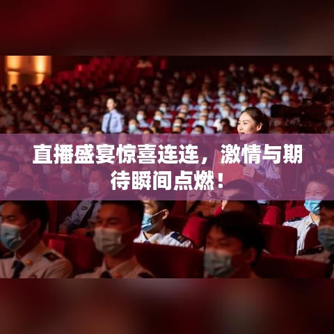 直播盛宴惊喜连连，激情与期待瞬间点燃！