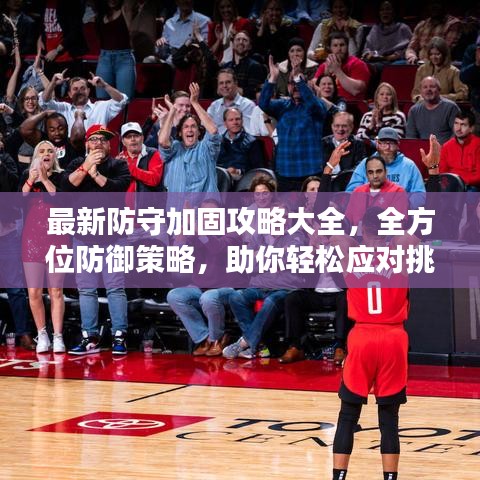 最新防守加固攻略大全，全方位防御策略，助你轻松应对挑战！