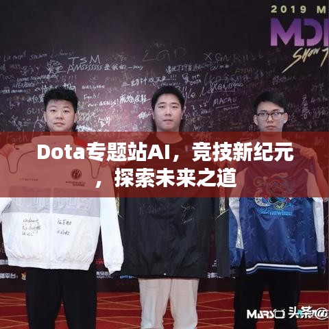 Dota专题站AI，竞技新纪元，探索未来之道