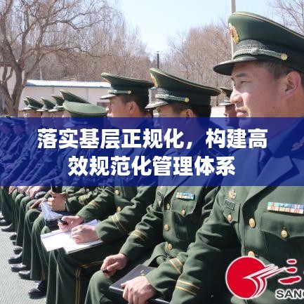 落实基层正规化，构建高效规范化管理体系