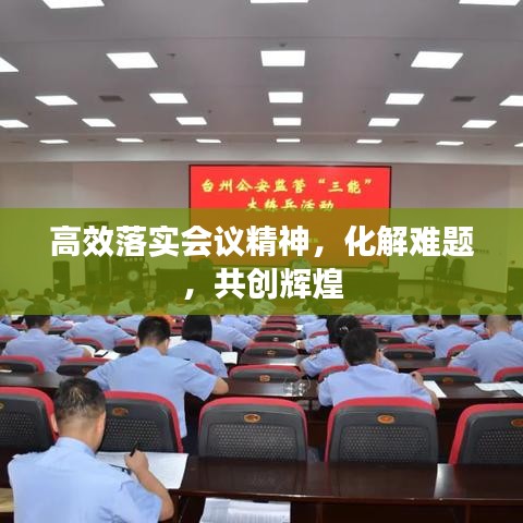 高效落实会议精神，化解难题，共创辉煌