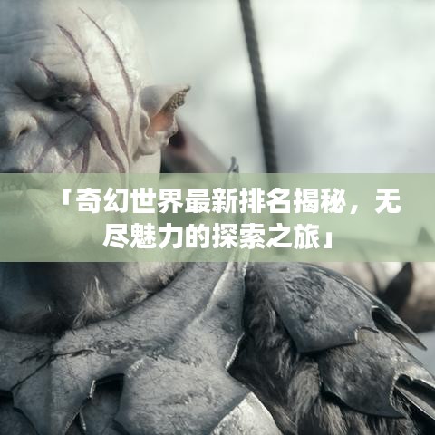 「奇幻世界最新排名揭秘，无尽魅力的探索之旅」
