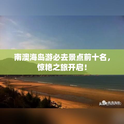 南澳海岛游必去景点前十名，惊艳之旅开启！