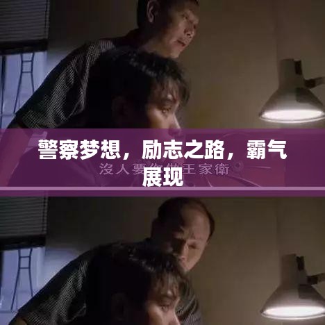 警察梦想，励志之路，霸气展现