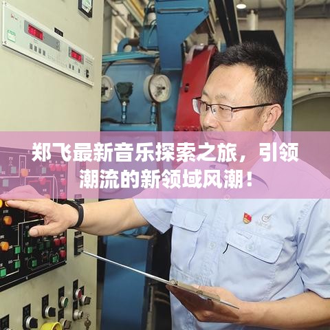 郑飞最新音乐探索之旅，引领潮流的新领域风潮！