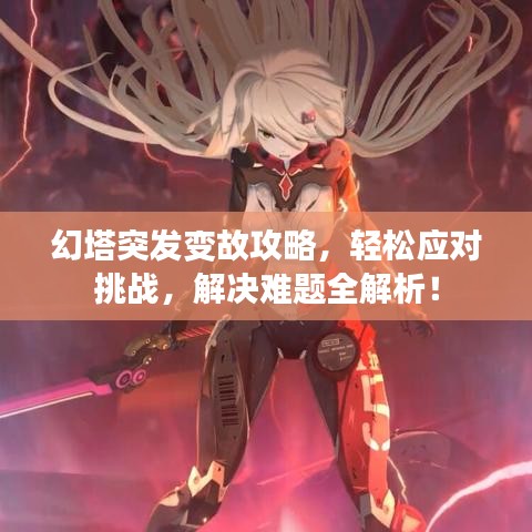 幻塔突发变故攻略，轻松应对挑战，解决难题全解析！