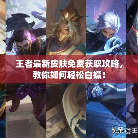 王者最新皮肤免费获取攻略，教你如何轻松白嫖！