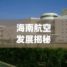 海南航空发展揭秘，辉煌成就跻身全国民航前十名