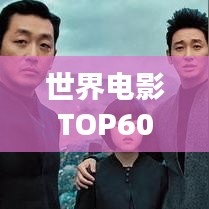 世界电影TOP60，经典与热门，精彩碰撞瞬间不容错过