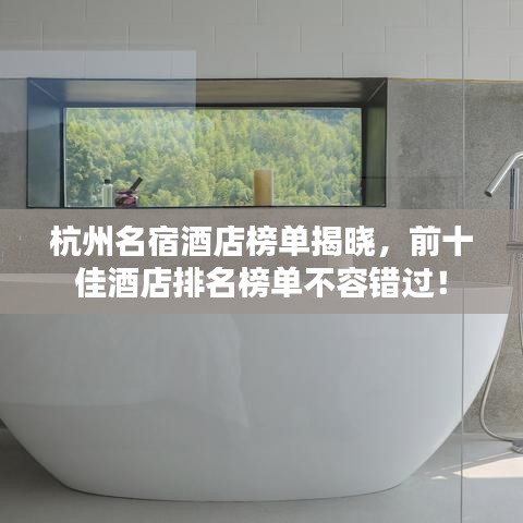 杭州名宿酒店榜单揭晓，前十佳酒店排名榜单不容错过！