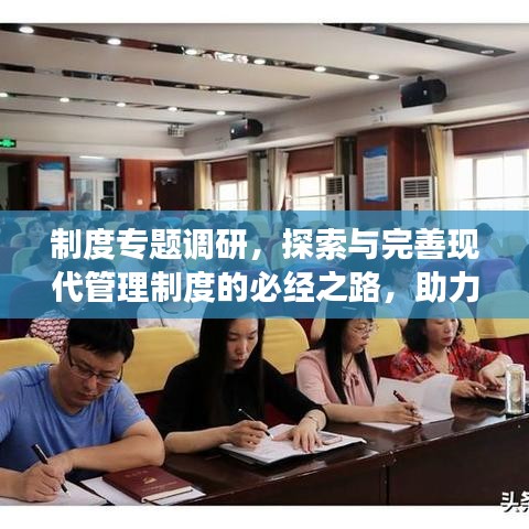 制度专题调研，探索与完善现代管理制度的必经之路，助力企业高效前行