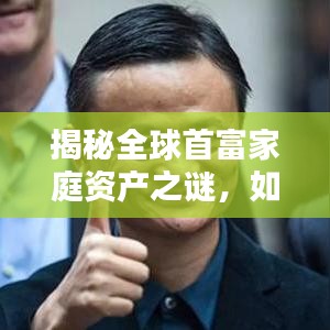 揭秘全球首富家庭资产之谜，如何成为家庭资产翘楚？
