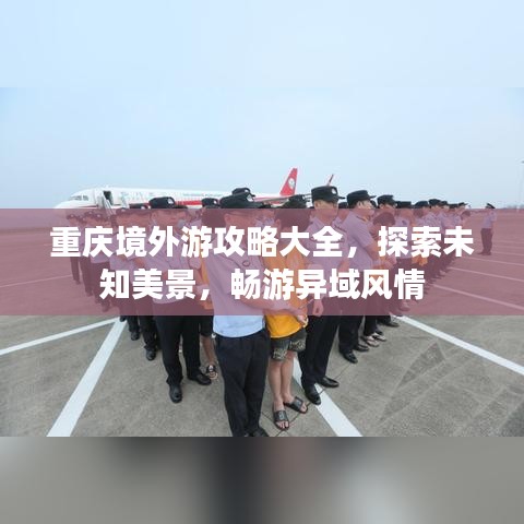 重庆境外游攻略大全，探索未知美景，畅游异域风情