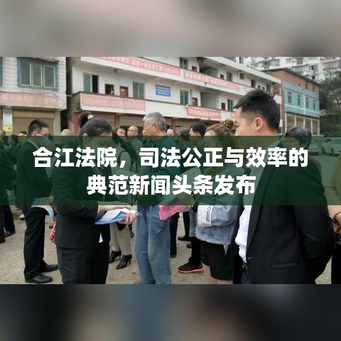 合江法院，司法公正与效率的典范新闻头条发布
