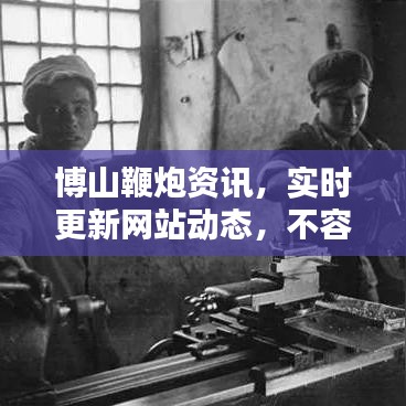博山鞭炮资讯，实时更新网站动态，不容错过！