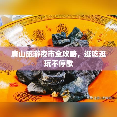 唐山旅游夜市全攻略，逛吃逛玩不停歇