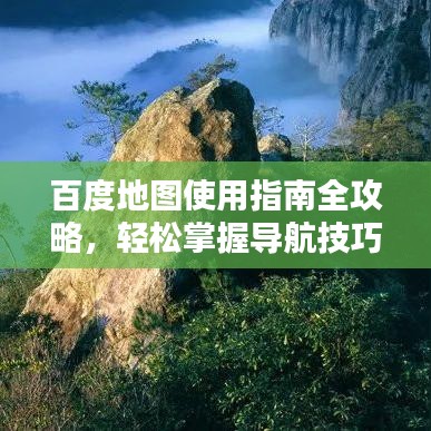 百度地图使用指南全攻略，轻松掌握导航技巧！