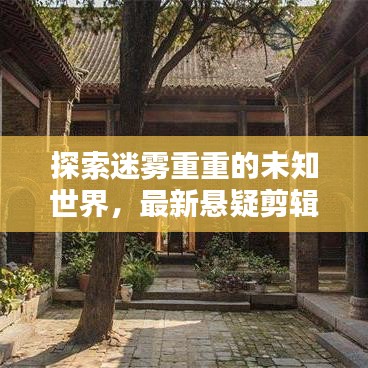 探索迷雾重重的未知世界，最新悬疑剪辑作品揭秘