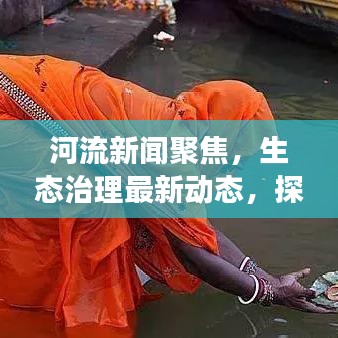 河流新闻聚焦，生态治理最新动态，探索河流生态健康之路