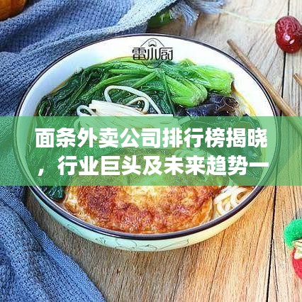 面条外卖公司排行榜揭晓，行业巨头及未来趋势一网打尽！
