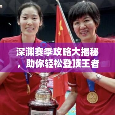 深渊赛季攻略大揭秘，助你轻松登顶王者之巅！