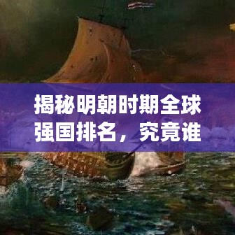 揭秘明朝时期全球强国排名，究竟谁居榜首？