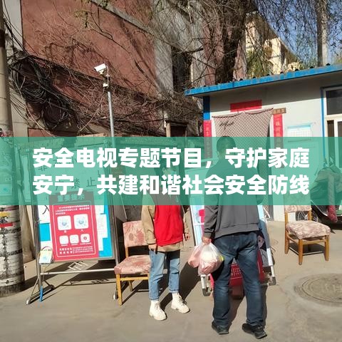 安全电视专题节目，守护家庭安宁，共建和谐社会安全防线