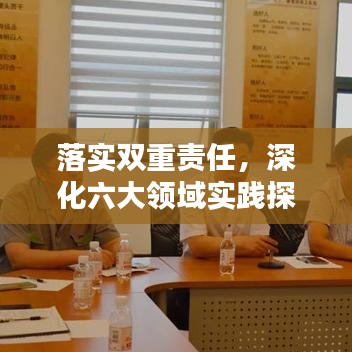 落实双重责任，深化六大领域实践探索