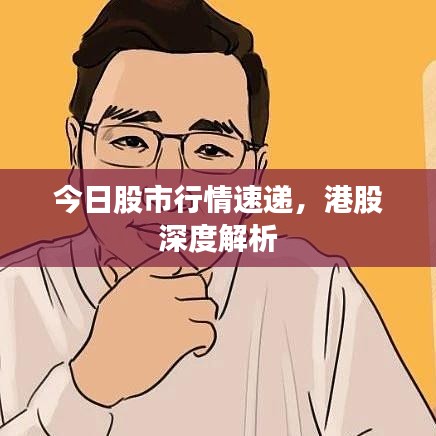 今日股市行情速递，港股深度解析