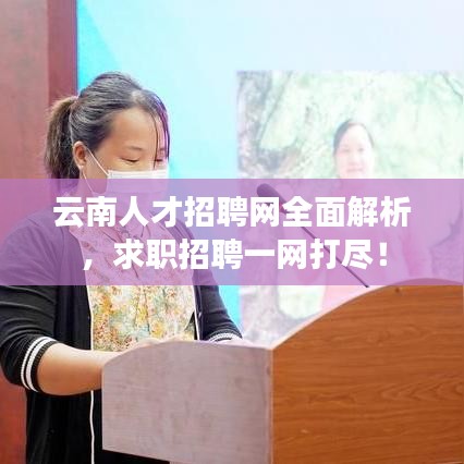 云南人才招聘网全面解析，求职招聘一网打尽！