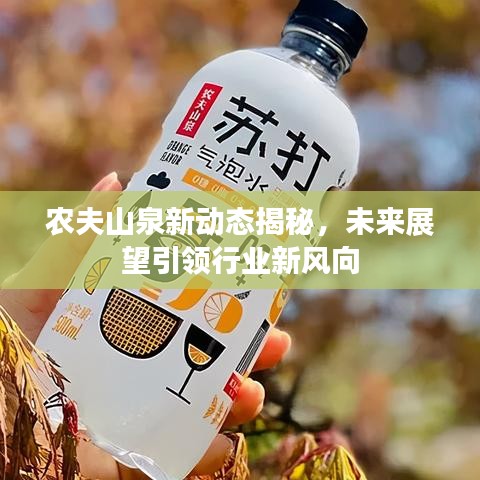 农夫山泉新动态揭秘，未来展望引领行业新风向