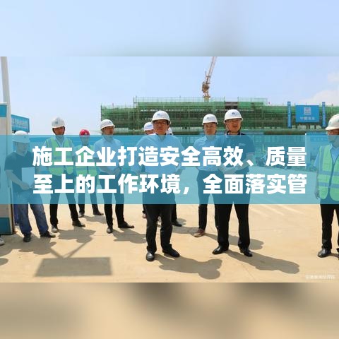 施工企业打造安全高效、质量至上的工作环境，全面落实管理要求