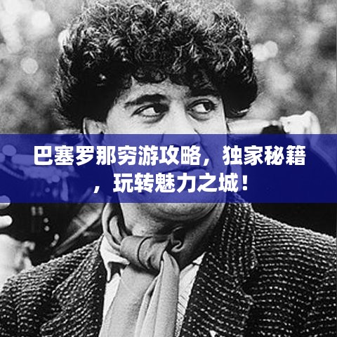巴塞罗那穷游攻略，独家秘籍，玩转魅力之城！